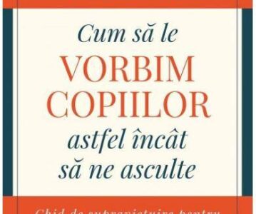 Cum să le vorbim copiilor astfel încât să ne asculte | Joanna Faber, Julie King