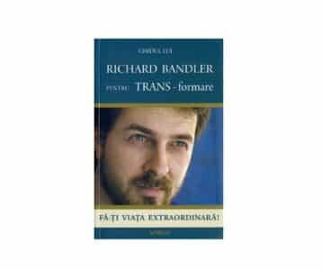Ghidul lui Richard Bandler pentru TRANS-formare. Fă-ți viața extraordinară! | Richard Bandler