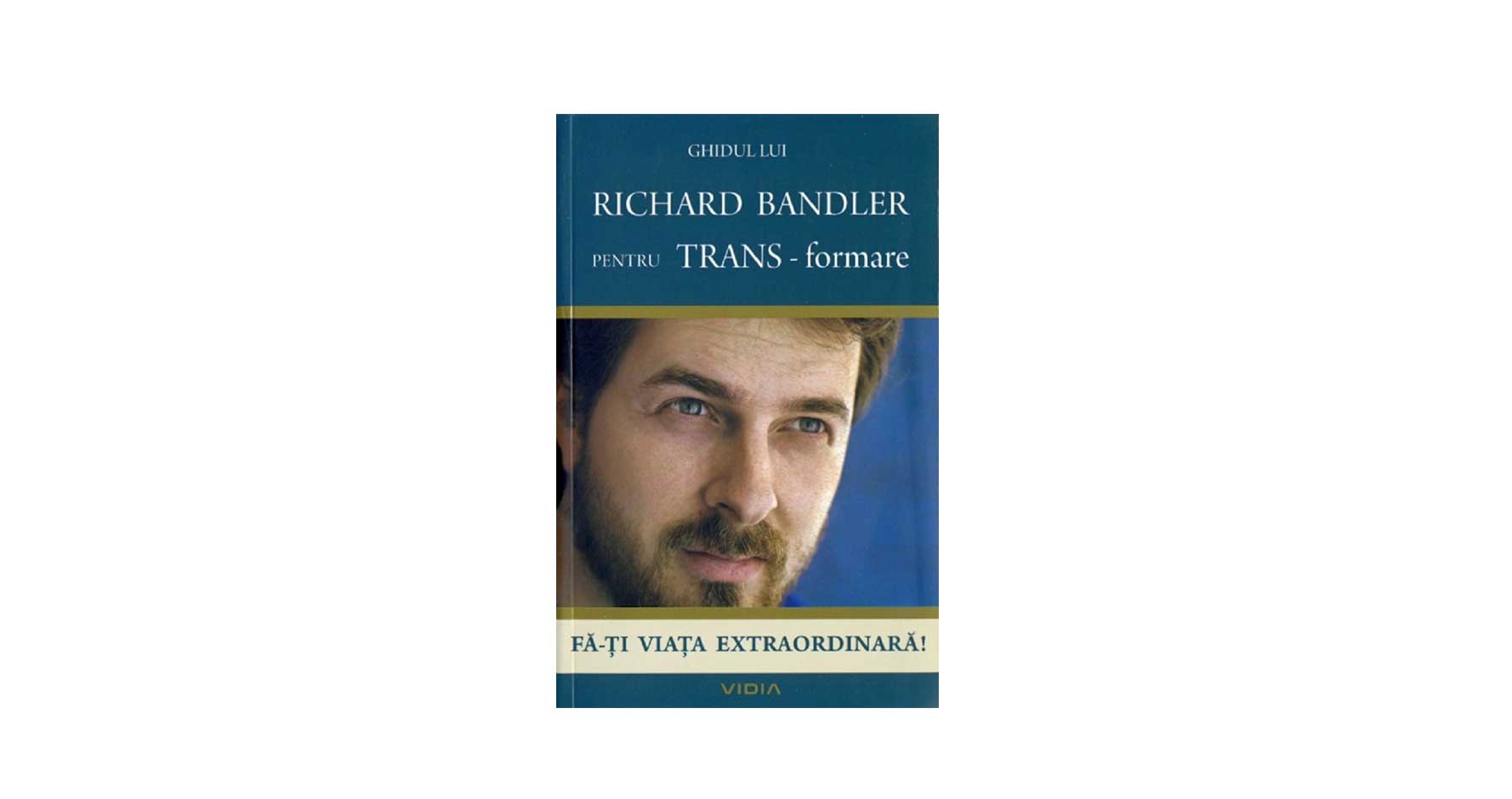 Ghidul lui Richard Bandler pentru TRANS-formare. Fă-ți viața extraordinară! | Richard Bandler