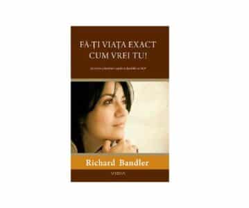 Fă-ți viața exact cum vrei tu! | Richard Bandler