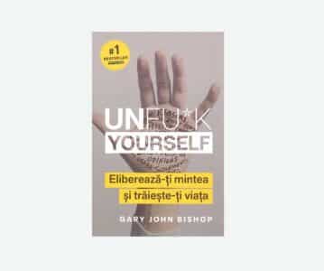 Unfu*k yourself. Eliberează-ți mintea si trăieste-ți viața | Gary John Bishop