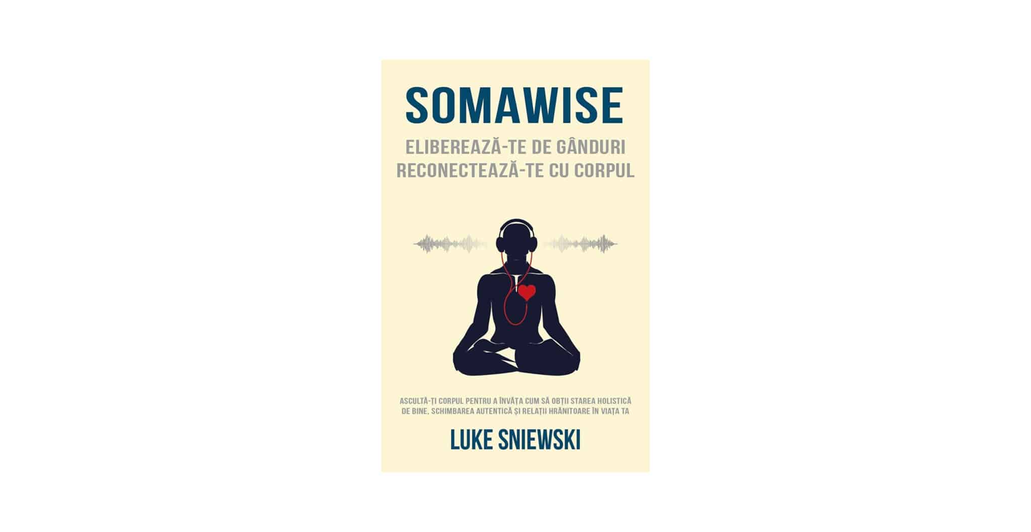 Somawise. Eliberează-te de gânduri, reconectează-te cu corpul | Luke Sniewski